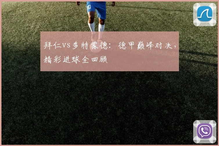 拜仁vs多特蒙德：德甲巅峰对决，精彩进球全回顾