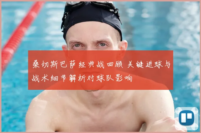 桑切斯巴萨经典战回顾 关键进球与战术细节解析对球队影响