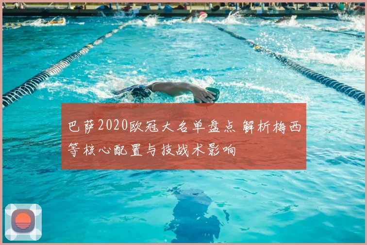 巴萨2020欧冠大名单盘点 解析梅西等核心配置与技战术影响